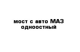 мост с авто МАЗ одноостный